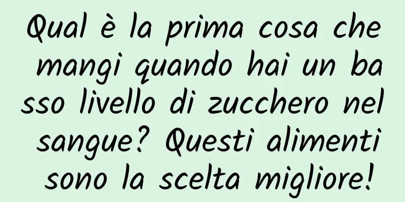 Qual è la prima cosa che mangi quando hai un basso livello di zucchero nel sangue? Questi alimenti sono la scelta migliore!