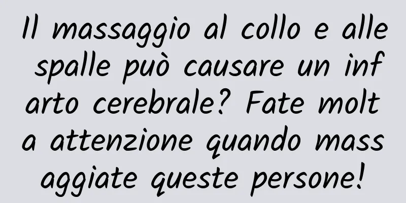 Il massaggio al collo e alle spalle può causare un infarto cerebrale? Fate molta attenzione quando massaggiate queste persone!