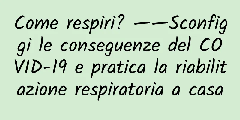 Come respiri? ——Sconfiggi le conseguenze del COVID-19 e pratica la riabilitazione respiratoria a casa
