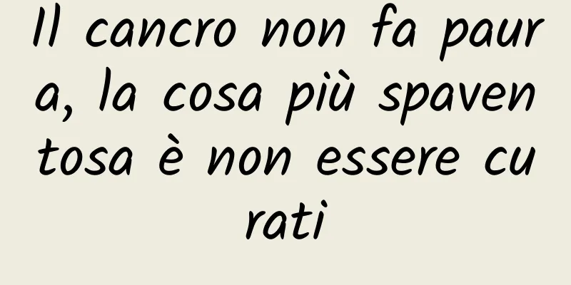Il cancro non fa paura, la cosa più spaventosa è non essere curati