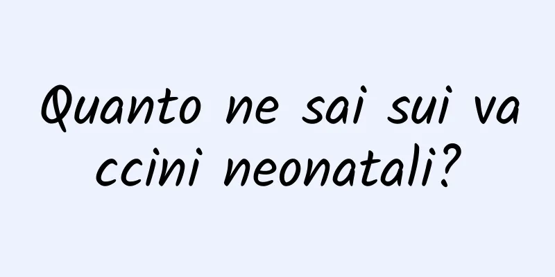 Quanto ne sai sui vaccini neonatali?