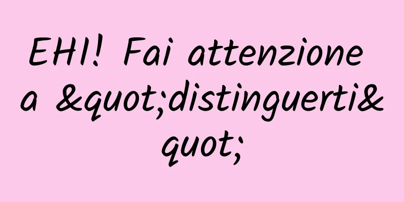EHI! Fai attenzione a "distinguerti"
