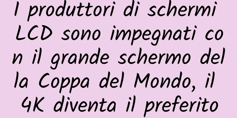 I produttori di schermi LCD sono impegnati con il grande schermo della Coppa del Mondo, il 4K diventa il preferito