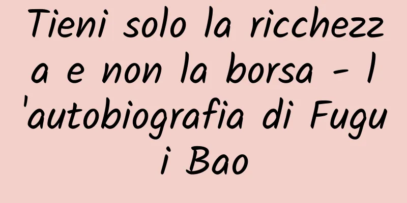 Tieni solo la ricchezza e non la borsa - l'autobiografia di Fugui Bao