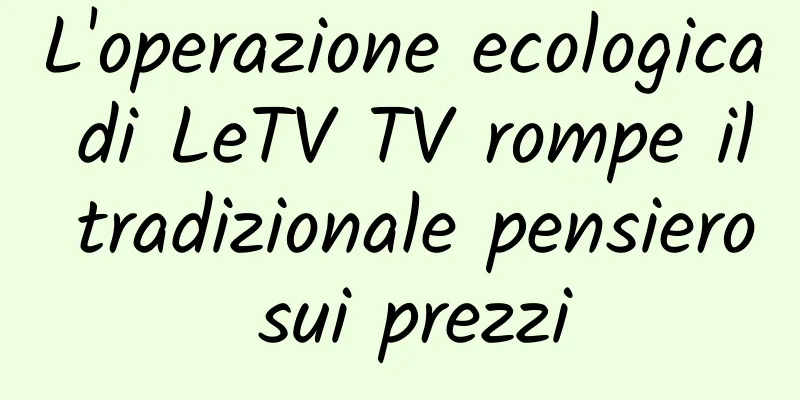 L'operazione ecologica di LeTV TV rompe il tradizionale pensiero sui prezzi