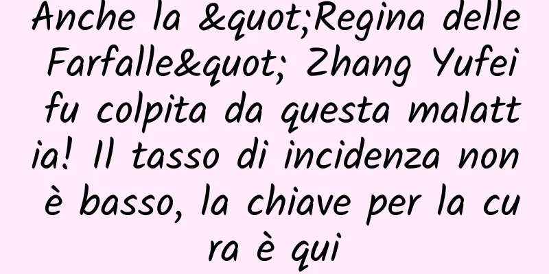 Anche la "Regina delle Farfalle" Zhang Yufei fu colpita da questa malattia! Il tasso di incidenza non è basso, la chiave per la cura è qui