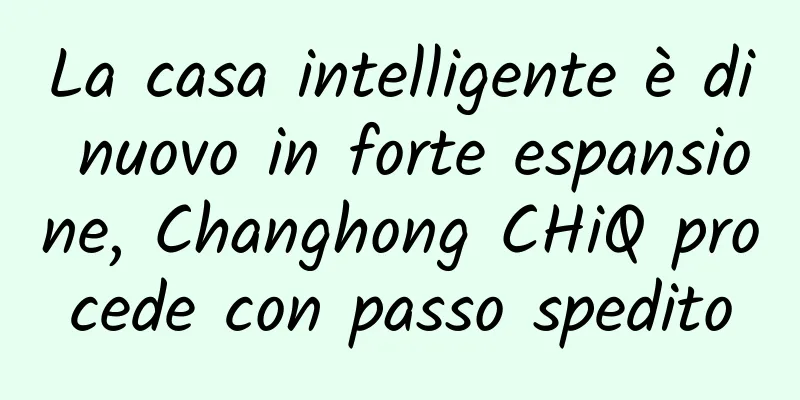 La casa intelligente è di nuovo in forte espansione, Changhong CHiQ procede con passo spedito