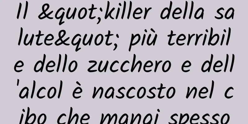 Il "killer della salute" più terribile dello zucchero e dell'alcol è nascosto nel cibo che mangi spesso