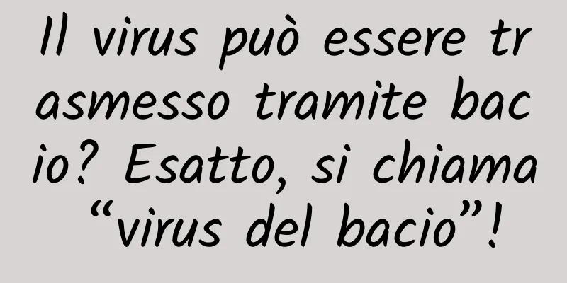 Il virus può essere trasmesso tramite bacio? Esatto, si chiama “virus del bacio”!