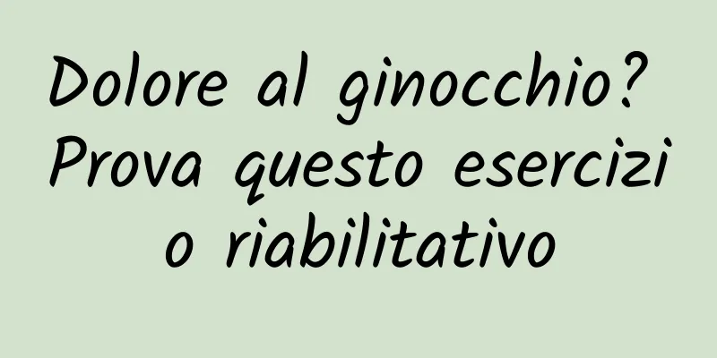 Dolore al ginocchio? Prova questo esercizio riabilitativo