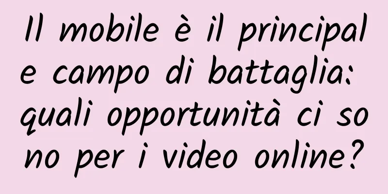 Il mobile è il principale campo di battaglia: quali opportunità ci sono per i video online?