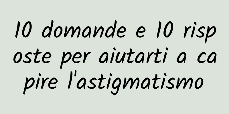 10 domande e 10 risposte per aiutarti a capire l'astigmatismo