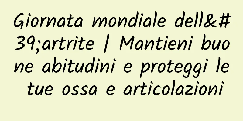 Giornata mondiale dell'artrite | Mantieni buone abitudini e proteggi le tue ossa e articolazioni