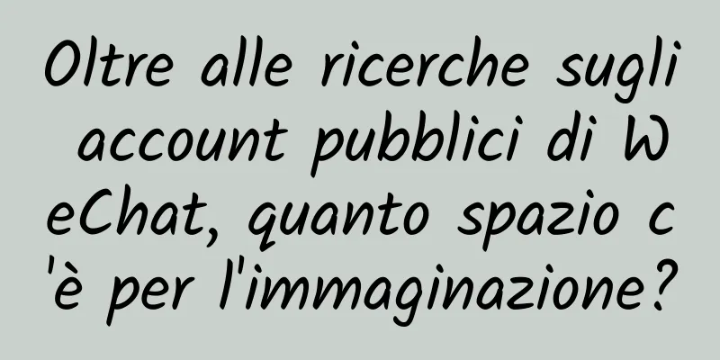 Oltre alle ricerche sugli account pubblici di WeChat, quanto spazio c'è per l'immaginazione?