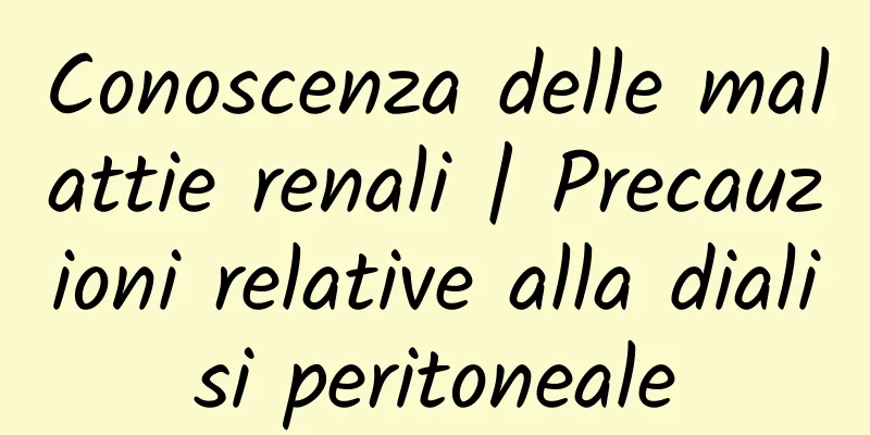 Conoscenza delle malattie renali | Precauzioni relative alla dialisi peritoneale