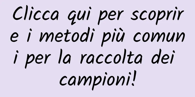 Clicca qui per scoprire i metodi più comuni per la raccolta dei campioni!