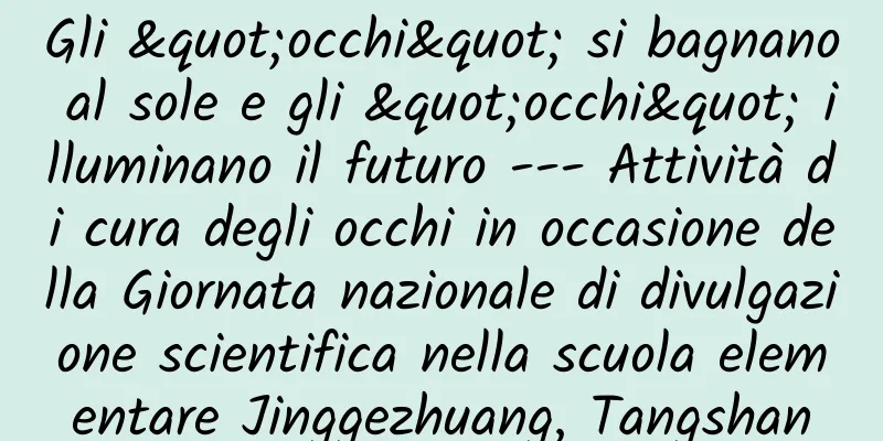 Gli "occhi" si bagnano al sole e gli "occhi" illuminano il futuro --- Attività di cura degli occhi in occasione della Giornata nazionale di divulgazione scientifica nella scuola elementare Jinggezhuang, Tangshan