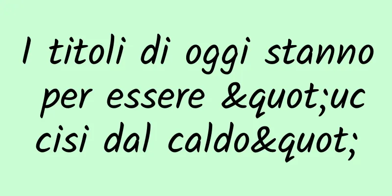 I titoli di oggi stanno per essere "uccisi dal caldo"