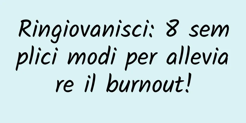 Ringiovanisci: 8 semplici modi per alleviare il burnout!