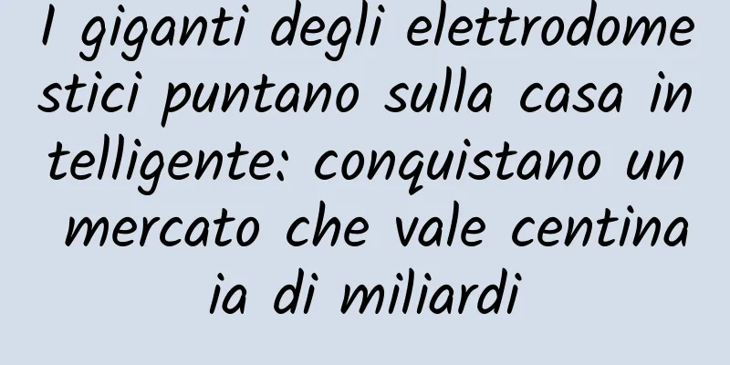I giganti degli elettrodomestici puntano sulla casa intelligente: conquistano un mercato che vale centinaia di miliardi