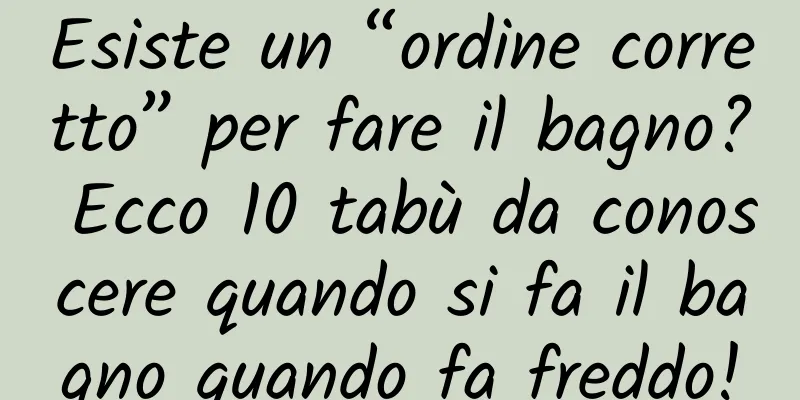 Esiste un “ordine corretto” per fare il bagno? Ecco 10 tabù da conoscere quando si fa il bagno quando fa freddo!