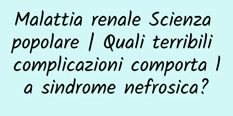 Malattia renale Scienza popolare | Quali terribili complicazioni comporta la sindrome nefrosica?