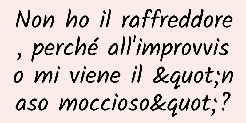 Non ho il raffreddore, perché all'improvviso mi viene il "naso moccioso"?