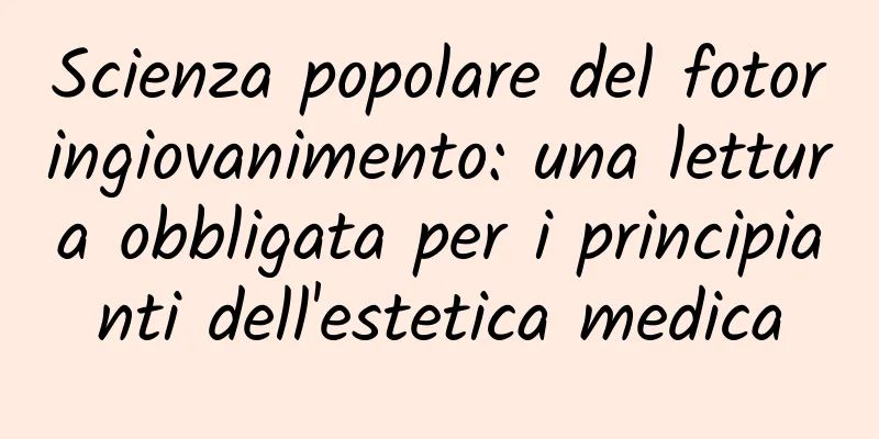 Scienza popolare del fotoringiovanimento: una lettura obbligata per i principianti dell'estetica medica