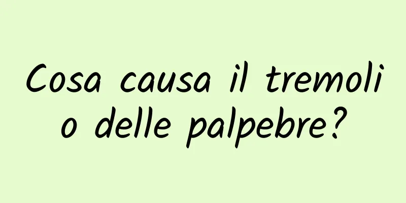 Cosa causa il tremolio delle palpebre?