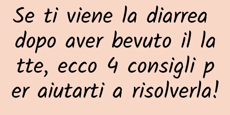 Se ti viene la diarrea dopo aver bevuto il latte, ecco 4 consigli per aiutarti a risolverla!