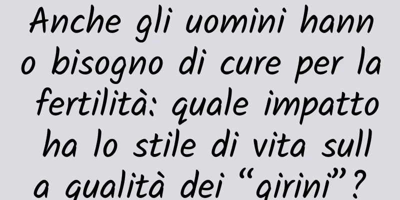 Anche gli uomini hanno bisogno di cure per la fertilità: quale impatto ha lo stile di vita sulla qualità dei “girini”?