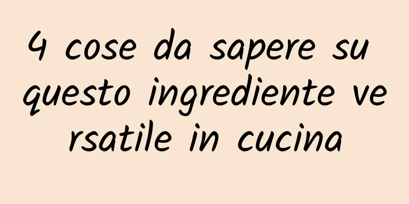 4 cose da sapere su questo ingrediente versatile in cucina