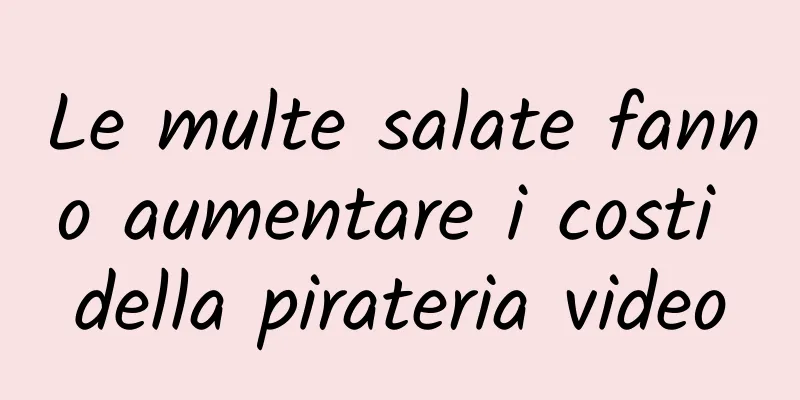 Le multe salate fanno aumentare i costi della pirateria video