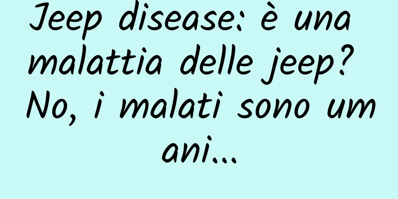 Jeep disease: è una malattia delle jeep? No, i malati sono umani...