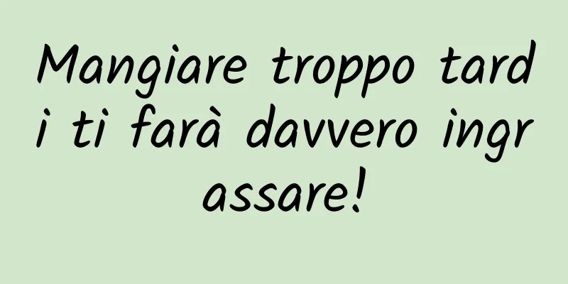 Mangiare troppo tardi ti farà davvero ingrassare!