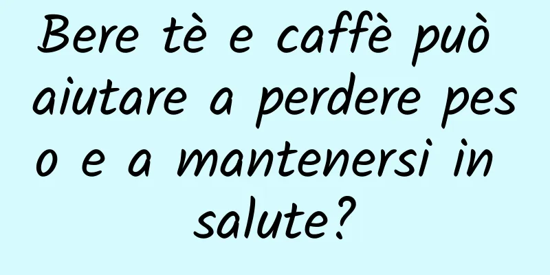 Bere tè e caffè può aiutare a perdere peso e a mantenersi in salute?