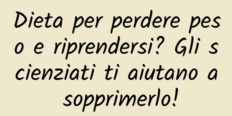 Dieta per perdere peso e riprendersi? Gli scienziati ti aiutano a sopprimerlo!