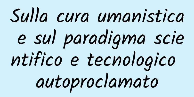 Sulla cura umanistica e sul paradigma scientifico e tecnologico autoproclamato