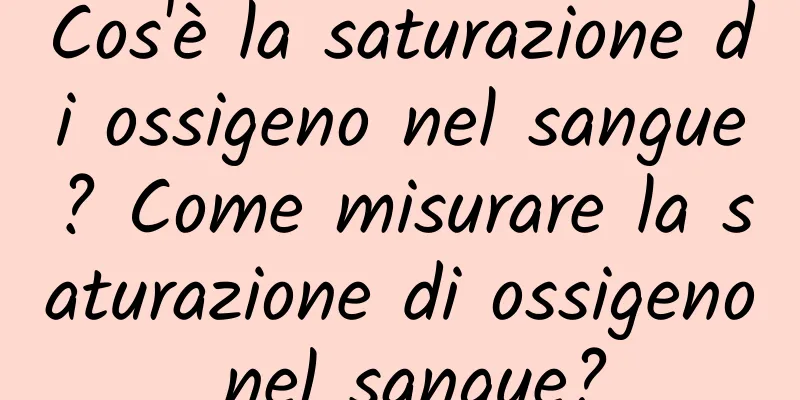 Cos'è la saturazione di ossigeno nel sangue? Come misurare la saturazione di ossigeno nel sangue?