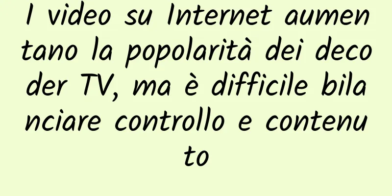 I video su Internet aumentano la popolarità dei decoder TV, ma è difficile bilanciare controllo e contenuto