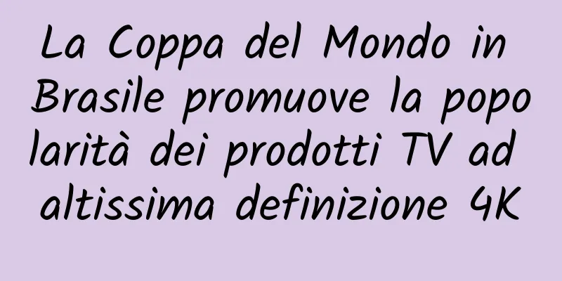 La Coppa del Mondo in Brasile promuove la popolarità dei prodotti TV ad altissima definizione 4K