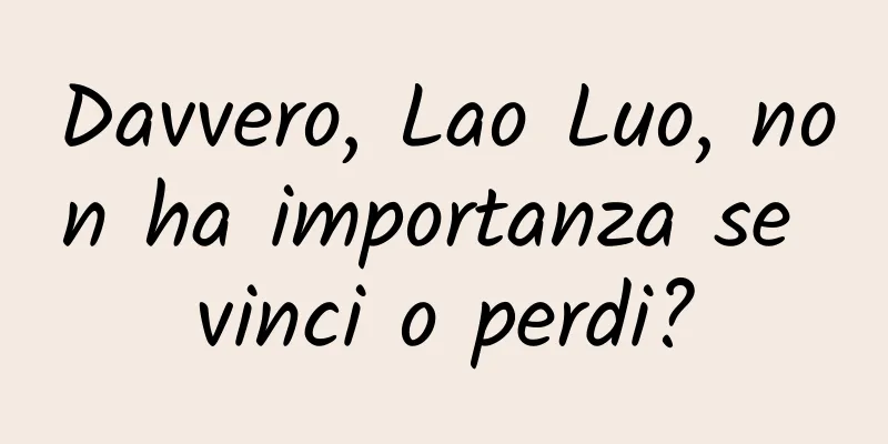 Davvero, Lao Luo, non ha importanza se vinci o perdi?