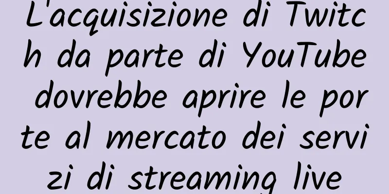 L'acquisizione di Twitch da parte di YouTube dovrebbe aprire le porte al mercato dei servizi di streaming live