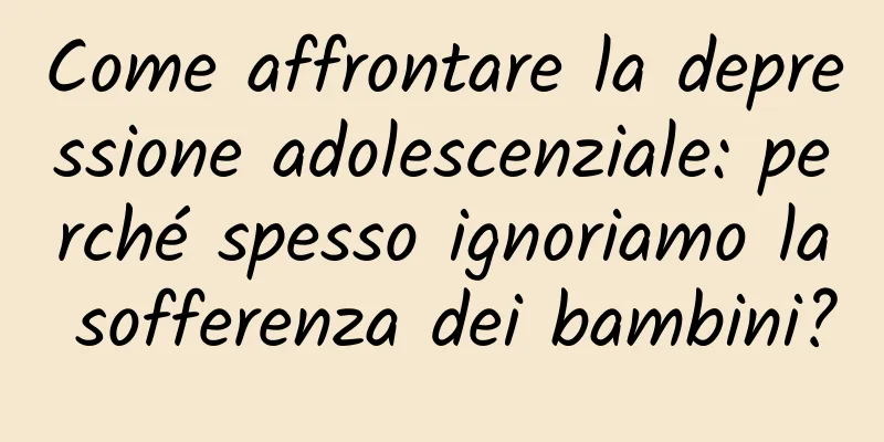 Come affrontare la depressione adolescenziale: perché spesso ignoriamo la sofferenza dei bambini?