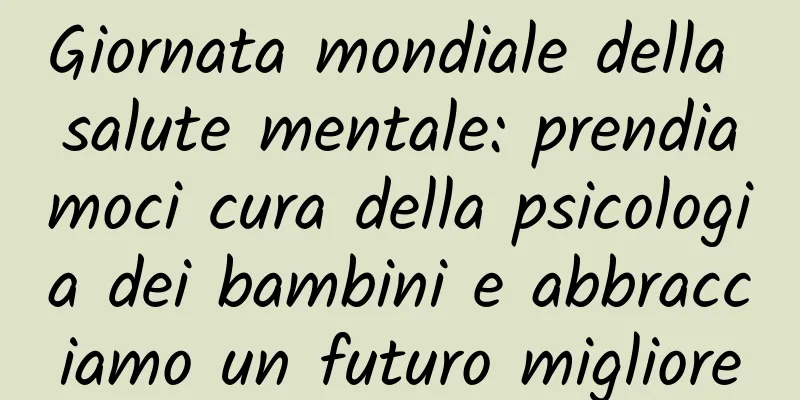Giornata mondiale della salute mentale: prendiamoci cura della psicologia dei bambini e abbracciamo un futuro migliore