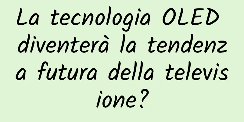 La tecnologia OLED diventerà la tendenza futura della televisione?