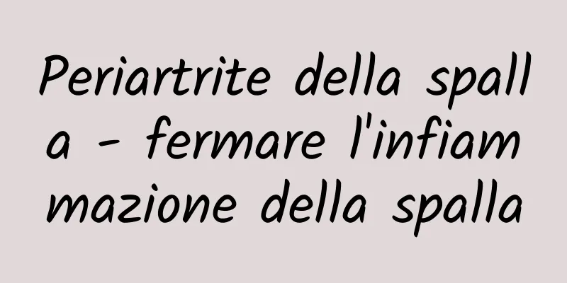 Periartrite della spalla - fermare l'infiammazione della spalla