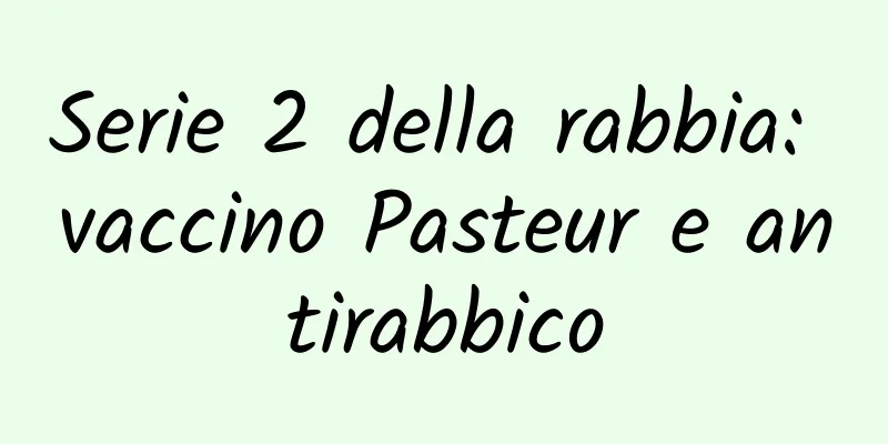 Serie 2 della rabbia: vaccino Pasteur e antirabbico
