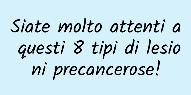 Siate molto attenti a questi 8 tipi di lesioni precancerose!