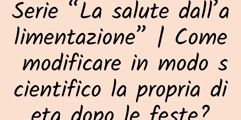 Serie “La salute dall’alimentazione” | Come modificare in modo scientifico la propria dieta dopo le feste?